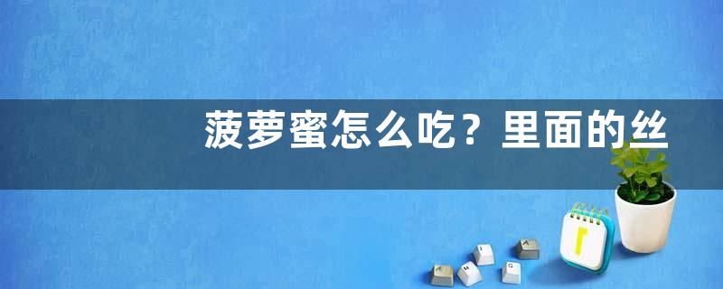 菠萝蜜怎么吃？里面的丝丝可以吃吗