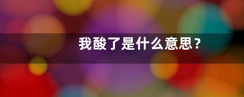 我酸了是什么意思？