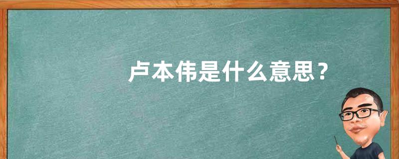 卢本伟是什么意思？