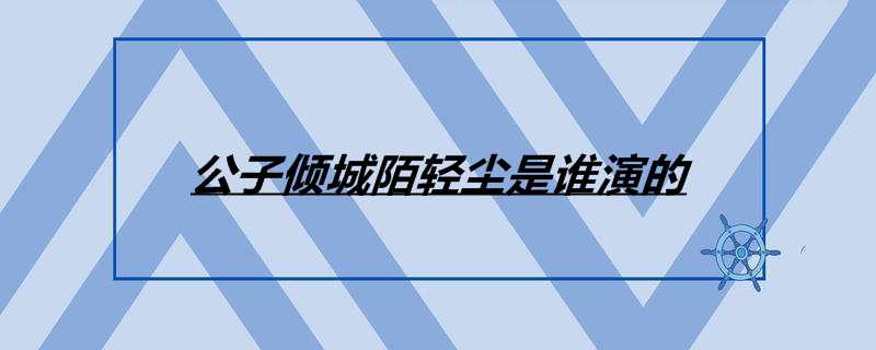 公子倾城陌轻尘是谁演的