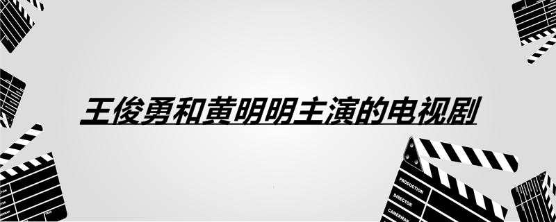 王俊勇和黄明明主演的电视剧