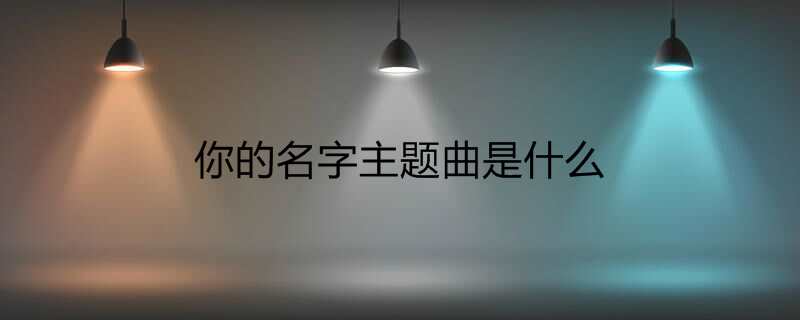 你的名字主题曲是什么