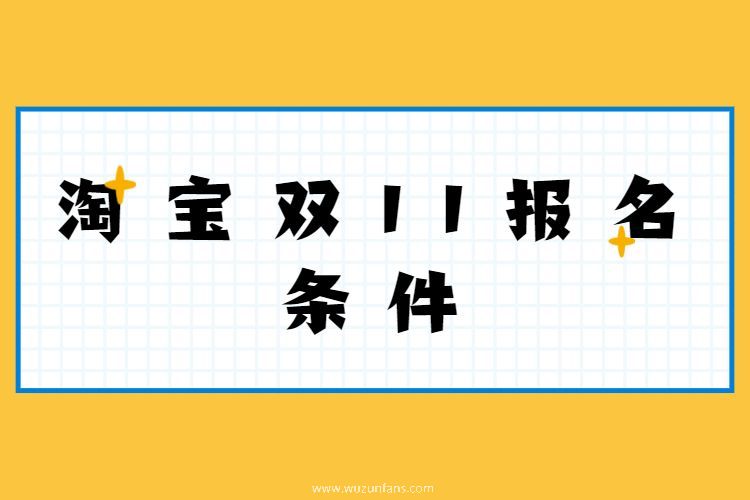 淘宝双11报名条件是什么淘宝双11规则注