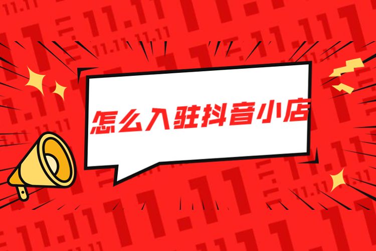 怎么入驻抖音小店,入驻抖音小店需要什么条