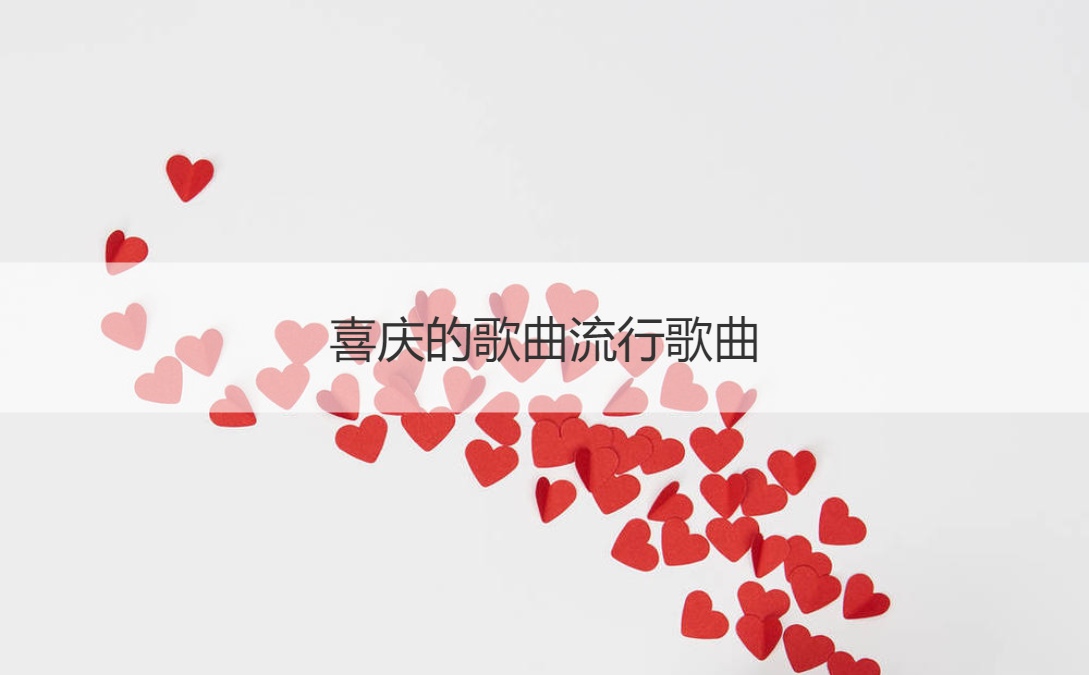 喜庆的歌曲流行歌曲  喜庆歌曲大全100首