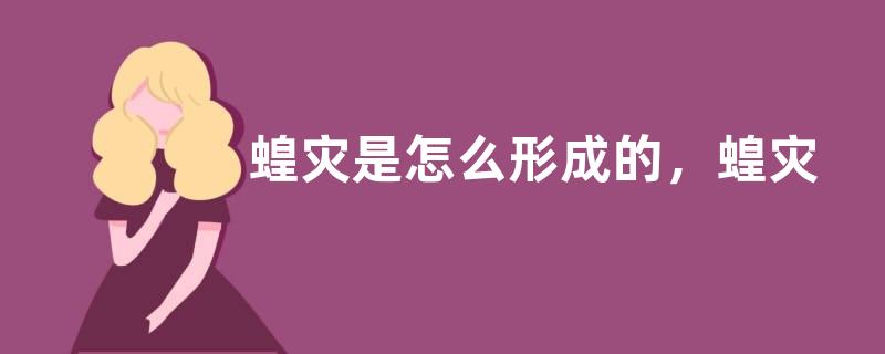 蝗灾是怎么形成的，蝗灾引起的原因