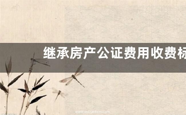 继承房产公证费用收费标准是多少