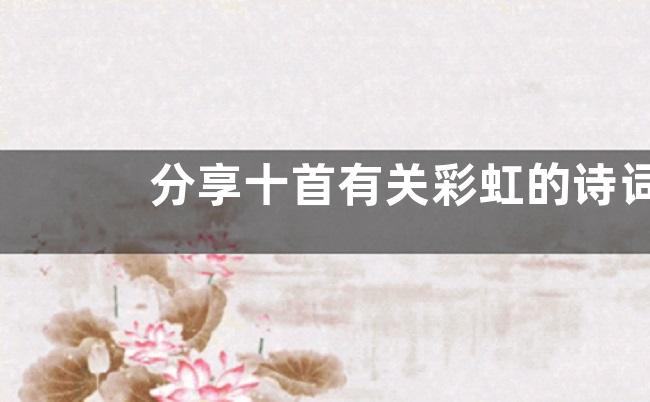 分享十首有关彩虹的诗词