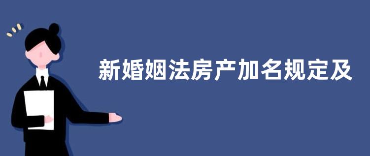 新婚姻法房产加名规定及流程