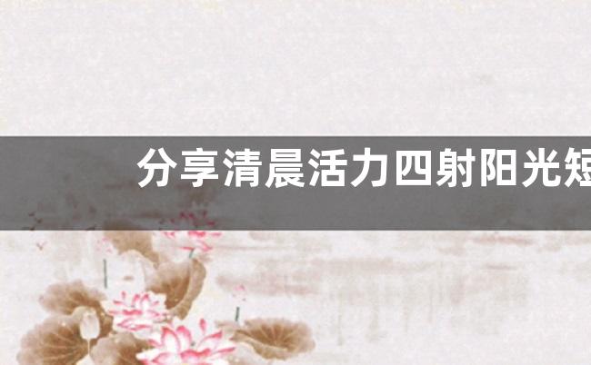 分享清晨活力四射阳光短句