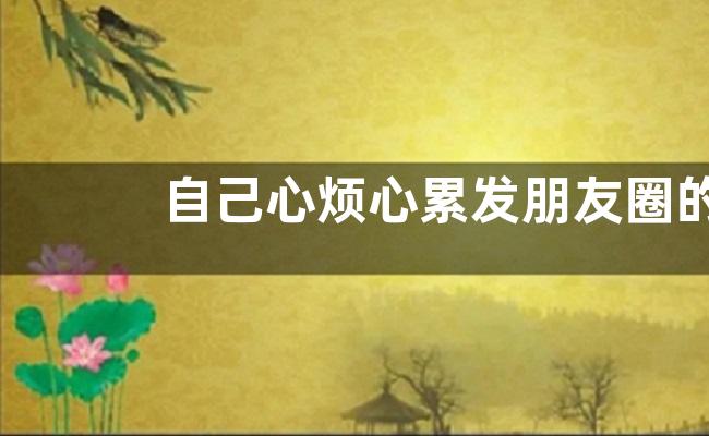 自己心烦心累发朋友圈的句子