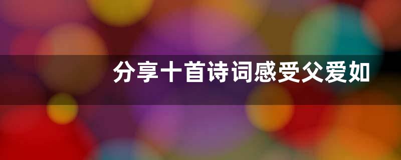 分享十首诗词感受父爱如山