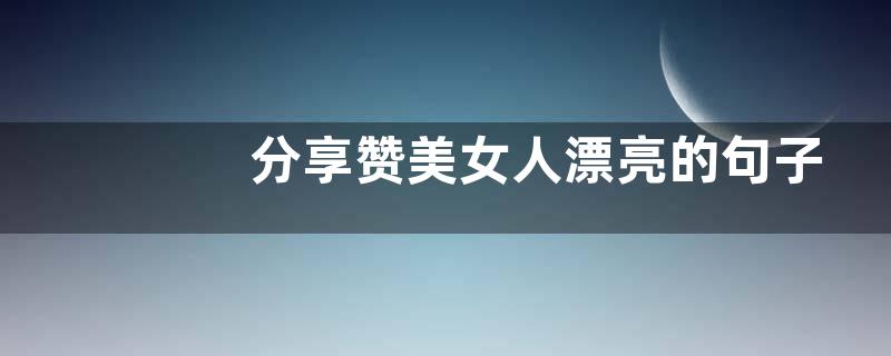 分享赞美女人漂亮的句子简短