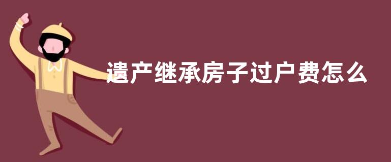 遗产继承房子过户费怎么算